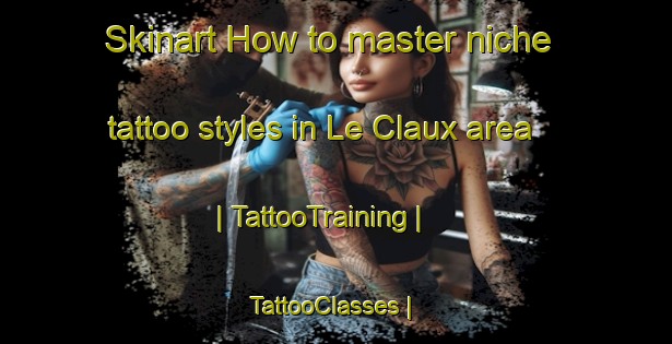 Skinart How to master niche tattoo styles in Le Claux area | TattooTraining | TattooClasses | SkinartTraining-France
